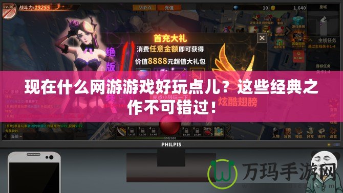 現(xiàn)在什么網(wǎng)游游戲好玩點(diǎn)兒？這些經(jīng)典之作不可錯(cuò)過(guò)！
