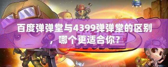 百度彈彈堂與4399彈彈堂的區別，哪個更適合你？