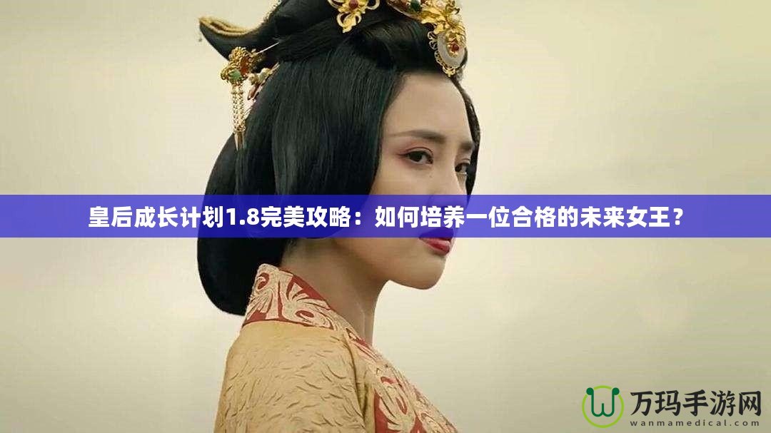 皇后成長計劃1.8完美攻略：如何培養(yǎng)一位合格的未來女王？