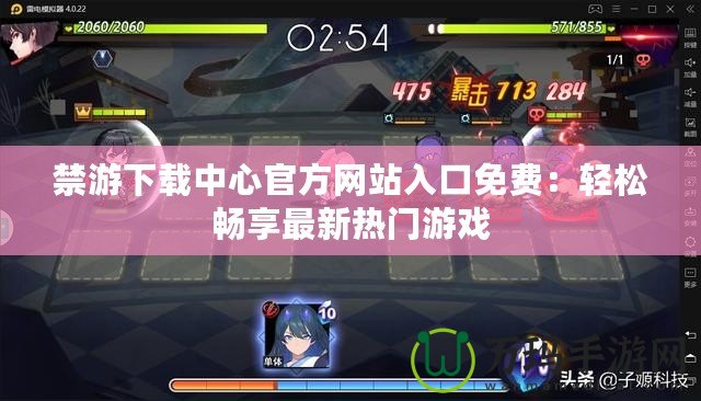 禁游下載中心官方網(wǎng)站入口免費(fèi)：輕松暢享最新熱門游戲