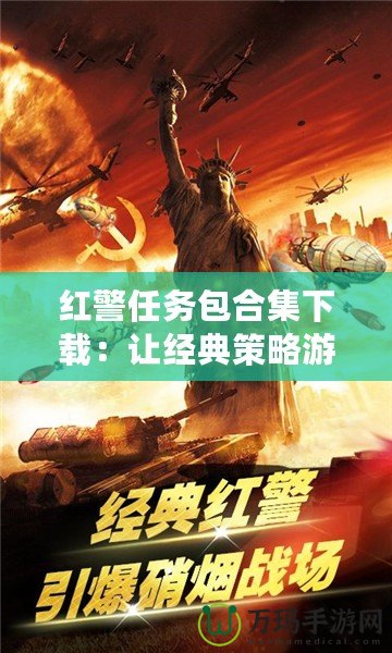 紅警任務包合集下載：讓經典策略游戲煥發新生，盡享無限樂趣！