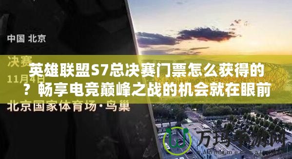 英雄聯(lián)盟S7總決賽門票怎么獲得的？暢享電競巔峰之戰(zhàn)的機會就在眼前！