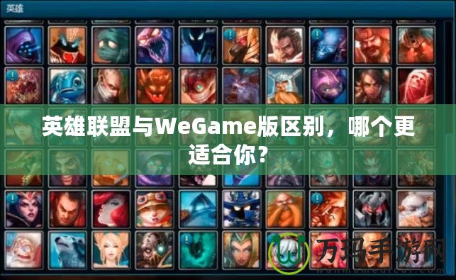 英雄聯(lián)盟與WeGame版區(qū)別，哪個(gè)更適合你？