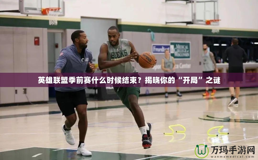 英雄聯盟季前賽什么時候結束？揭曉你的“開局”之謎