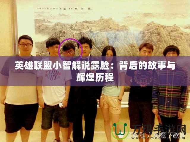 英雄聯盟小智解說露臉：背后的故事與輝煌歷程