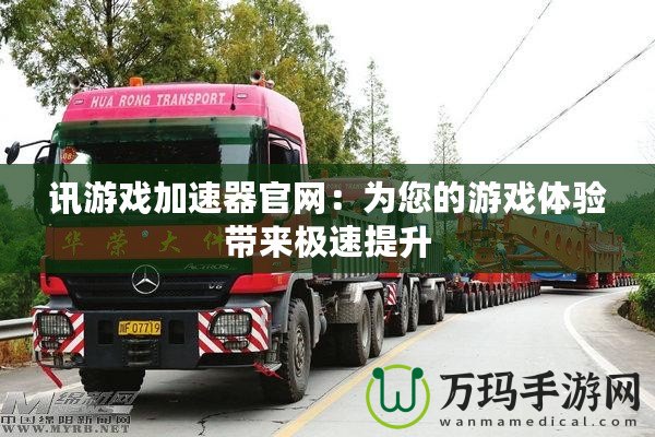 訊游戲加速器官網(wǎng)：為您的游戲體驗帶來極速提升