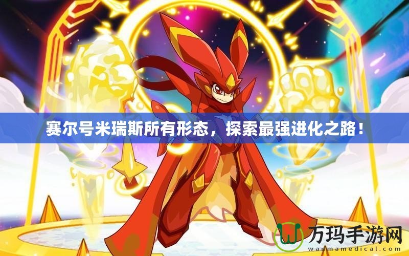 賽爾號米瑞斯所有形態，探索最強進化之路！