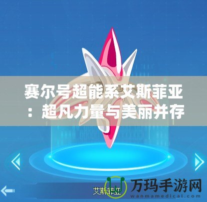 賽爾號超能系艾斯菲亞：超凡力量與美麗并存，挑戰你的想象極限！
