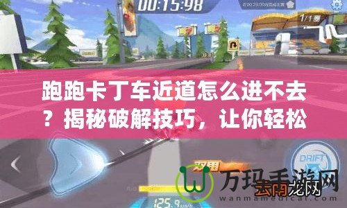 跑跑卡丁車近道怎么進不去？揭秘破解技巧，讓你輕松領(lǐng)先！