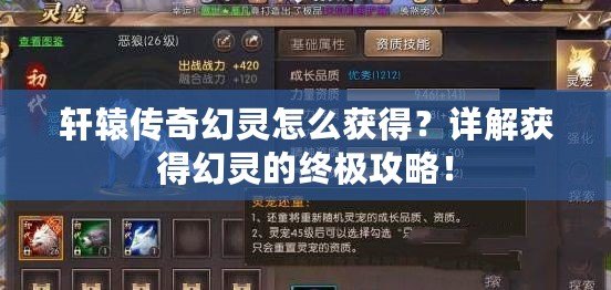 軒轅傳奇幻靈怎么獲得？詳解獲得幻靈的終極攻略！