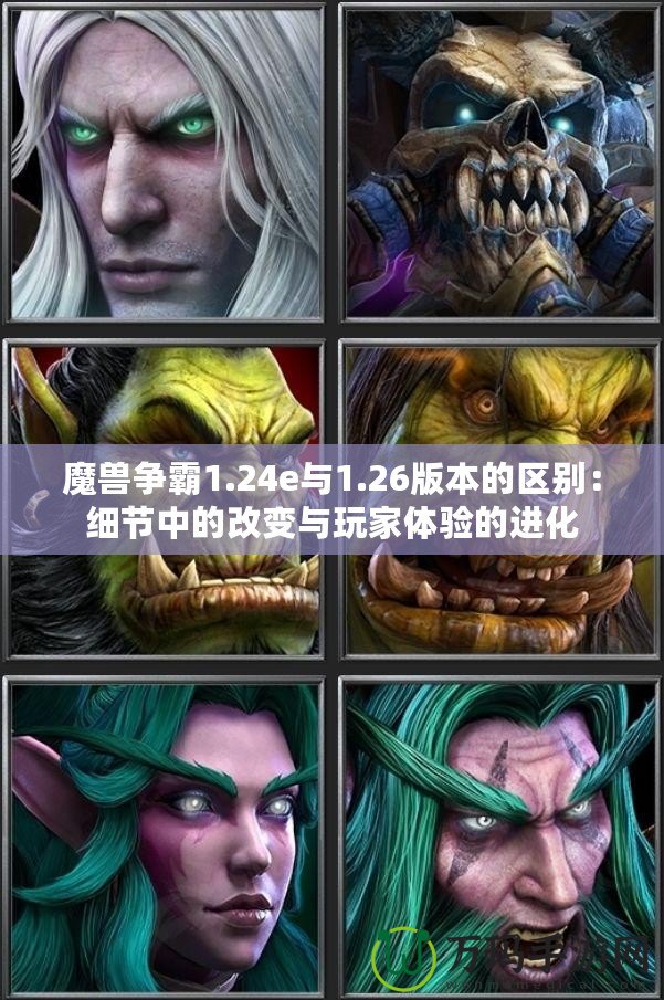 魔獸爭霸1.24e與1.26版本的區(qū)別：細節(jié)中的改變與玩家體驗的進化