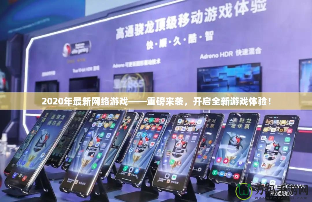 2020年最新網絡游戲——重磅來襲，開啟全新游戲體驗！