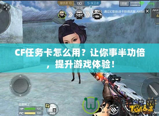 CF任務卡怎么用？讓你事半功倍，提升游戲體驗！