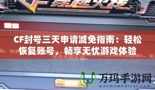 CF封號三天申請減免指南：輕松恢復賬號，暢享無憂游戲體驗