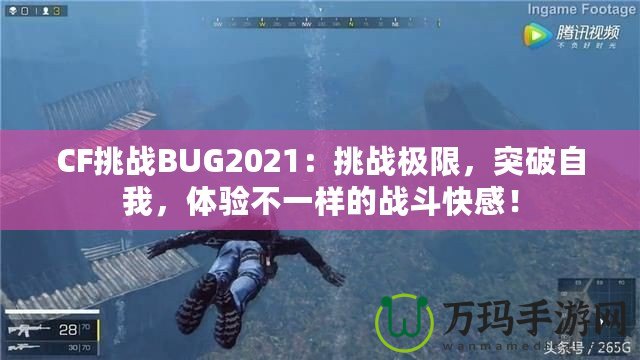 CF挑戰BUG2021：挑戰極限，突破自我，體驗不一樣的戰斗快感！