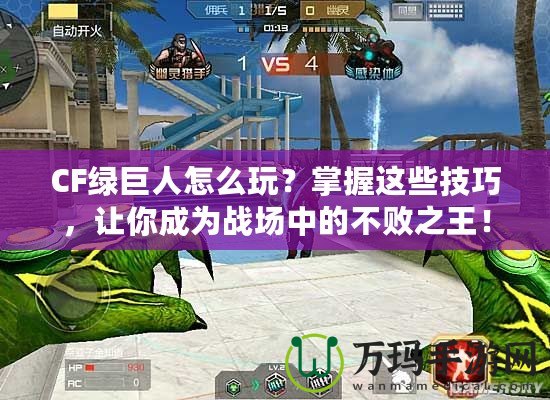 CF綠巨人怎么玩？掌握這些技巧，讓你成為戰(zhàn)場(chǎng)中的不敗之王！
