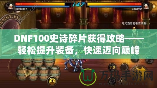 DNF100史詩碎片獲得攻略——輕松提升裝備，快速邁向巔峰！