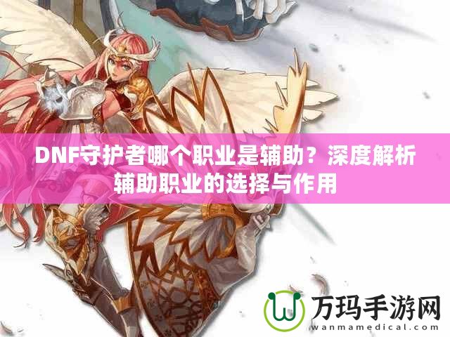DNF守護者哪個職業是輔助？深度解析輔助職業的選擇與作用