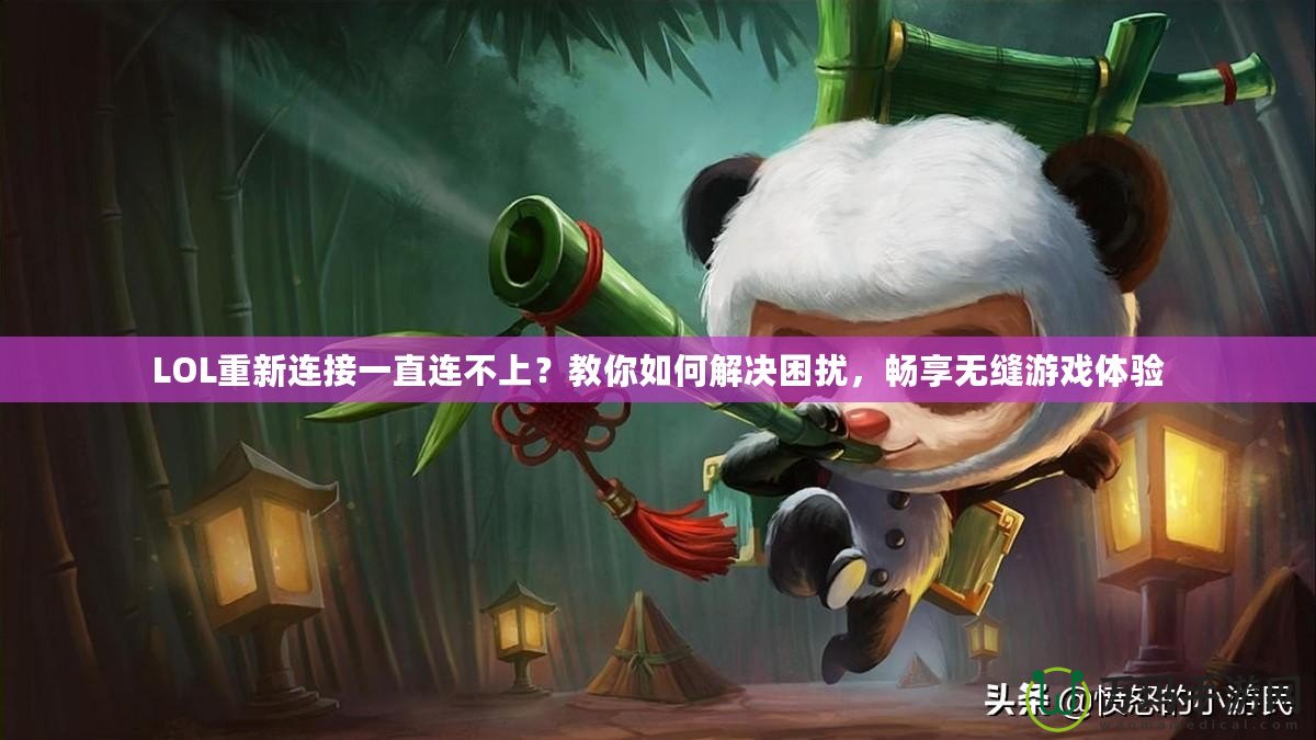 LOL重新連接一直連不上？教你如何解決困擾，暢享無縫游戲體驗