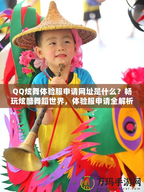 QQ炫舞體驗(yàn)服申請(qǐng)網(wǎng)址是什么？暢玩炫酷舞蹈世界，體驗(yàn)服申請(qǐng)全解析