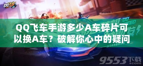 QQ飛車手游多少A車碎片可以換A車？破解你心中的疑問！