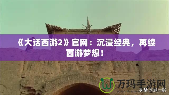 《大話西游2》官網：沉浸經典，再續西游夢想！