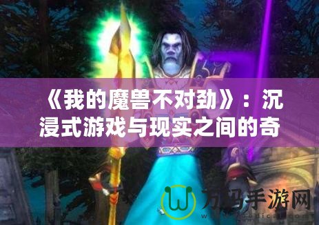 《我的魔獸不對勁》：沉浸式游戲與現實之間的奇幻冒險