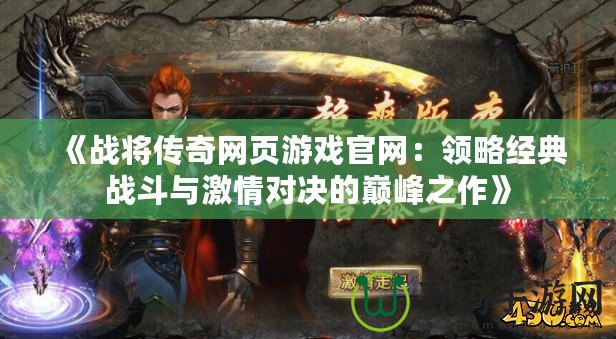 《戰(zhàn)將傳奇網(wǎng)頁游戲官網(wǎng)：領(lǐng)略經(jīng)典戰(zhàn)斗與激情對(duì)決的巔峰之作》