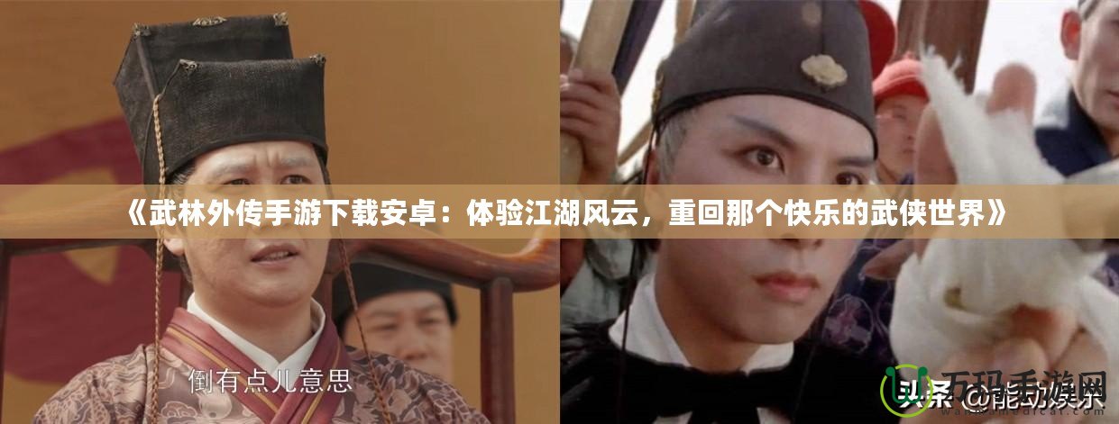 《武林外傳手游下載安卓：體驗江湖風云，重回那個快樂的武俠世界》