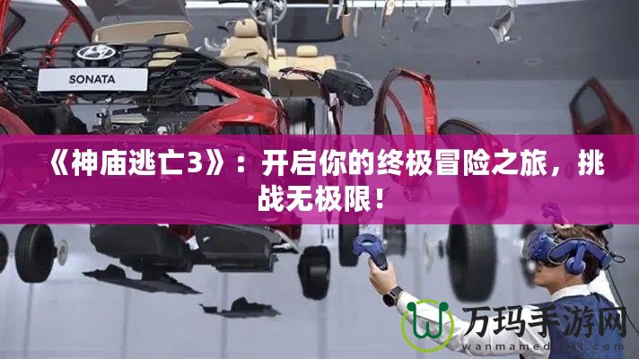 《神廟逃亡3》：開啟你的終極冒險之旅，挑戰(zhàn)無極限！