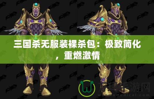 三國殺無服裝裸殺包：極致簡化，重燃激情