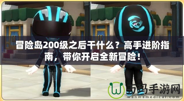 冒險(xiǎn)島200級(jí)之后干什么？高手進(jìn)階指南，帶你開啟全新冒險(xiǎn)！