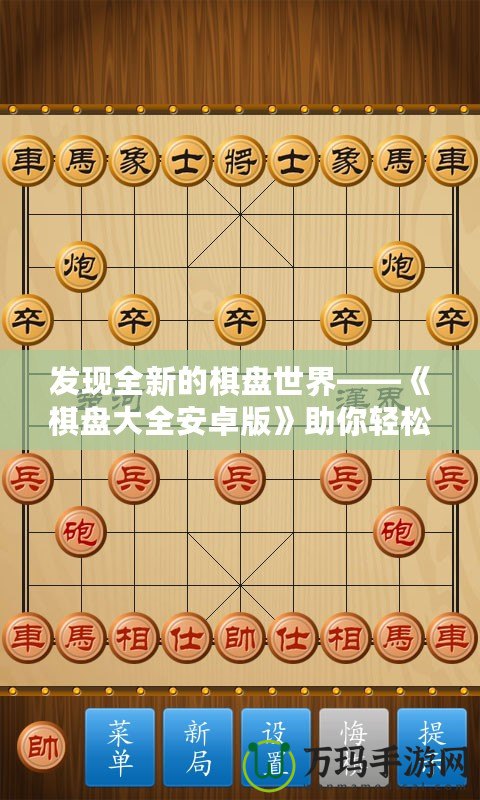 發現全新的棋盤世界——《棋盤大全安卓版》助你輕松享受棋類游戲