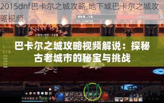 巴卡爾之城攻略視頻解說：探秘古老城市的秘寶與挑戰