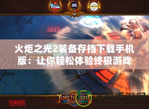 火炬之光2裝備存檔下載手機版：讓你輕松體驗終極游戲樂趣
