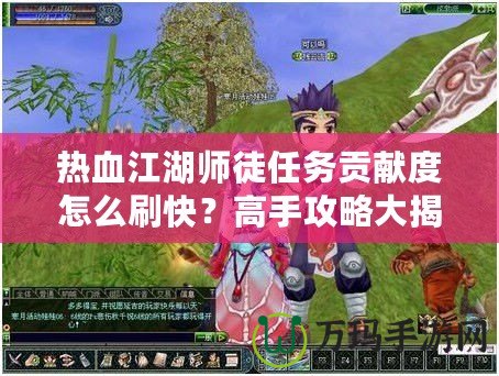 熱血江湖師徒任務貢獻度怎么刷快？高手攻略大揭秘！