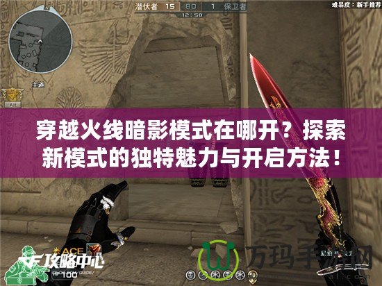 穿越火線暗影模式在哪開(kāi)？探索新模式的獨(dú)特魅力與開(kāi)啟方法！