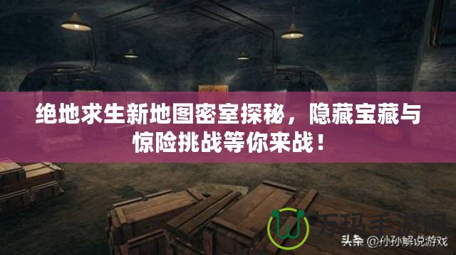 絕地求生新地圖密室探秘，隱藏寶藏與驚險(xiǎn)挑戰(zhàn)等你來戰(zhàn)！