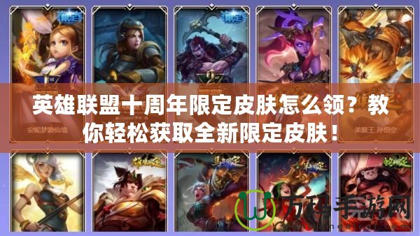 英雄聯盟十周年限定皮膚怎么領？教你輕松獲取全新限定皮膚！