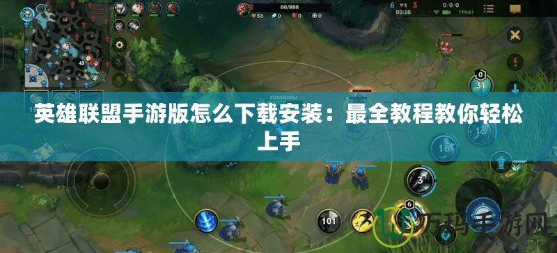英雄聯盟手游版怎么下載安裝：最全教程教你輕松上手