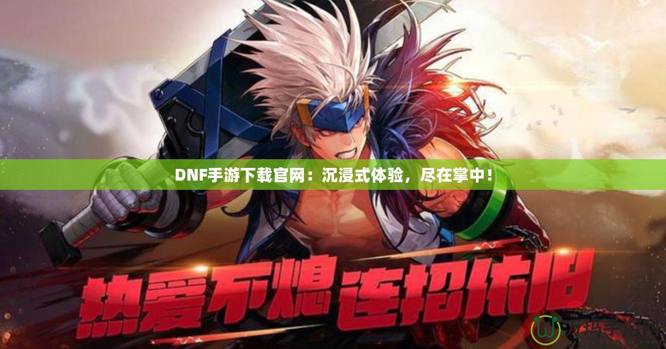 DNF手游下載官網：沉浸式體驗，盡在掌中！