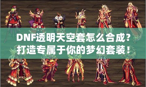 DNF透明天空套怎么合成？打造專屬于你的夢幻套裝！