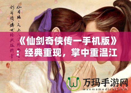 《仙劍奇俠傳一手機版》：經典重現，掌中重溫江湖夢