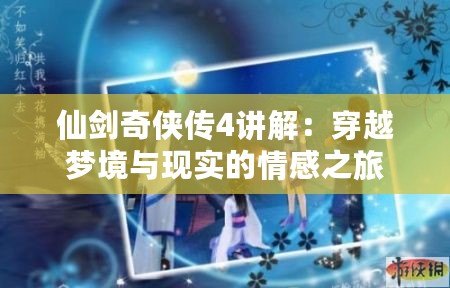 仙劍奇俠傳4講解：穿越夢境與現實的情感之旅