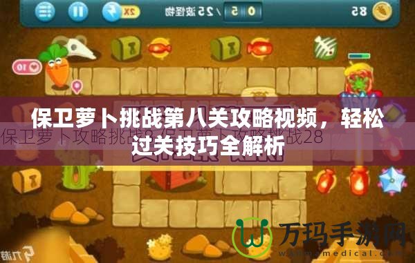 保衛蘿卜挑戰第八關攻略視頻，輕松過關技巧全解析