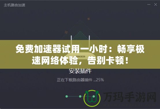 免費加速器試用一小時：暢享極速網絡體驗，告別卡頓！