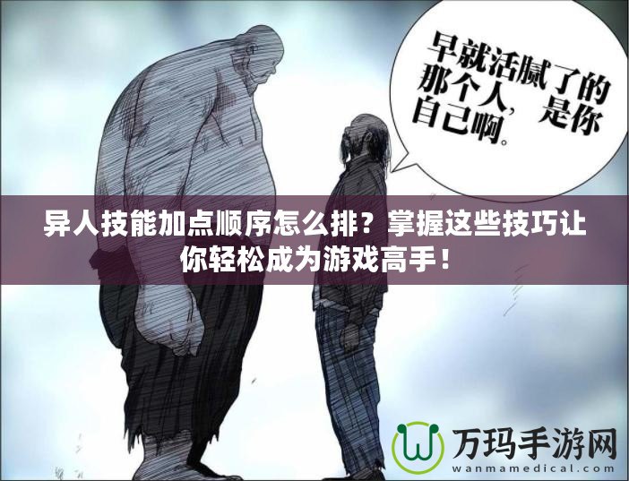 異人技能加點順序怎么排？掌握這些技巧讓你輕松成為游戲高手！