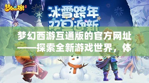 夢幻西游互通版的官方網址——探索全新游戲世界，體驗暢快無縫聯動