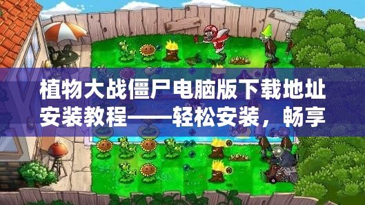 植物大戰(zhàn)僵尸電腦版下載地址安裝教程——輕松安裝，暢享經(jīng)典塔防樂趣！