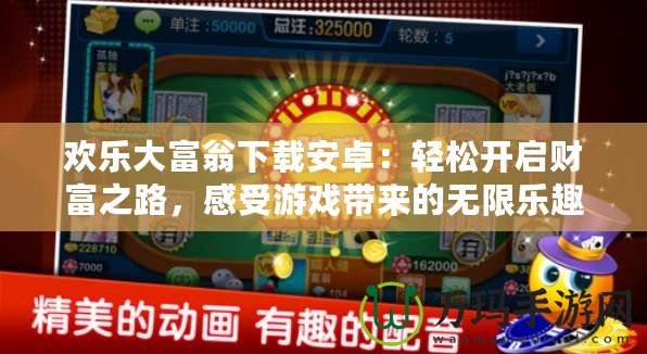 歡樂大富翁下載安卓：輕松開啟財富之路，感受游戲帶來的無限樂趣！